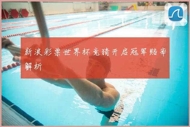 新浪彩票世界杯竞猜开启冠军赔率解析