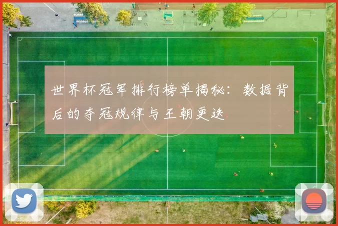世界杯冠军排行榜单揭秘:数据背后的夺冠规律与王朝更迭