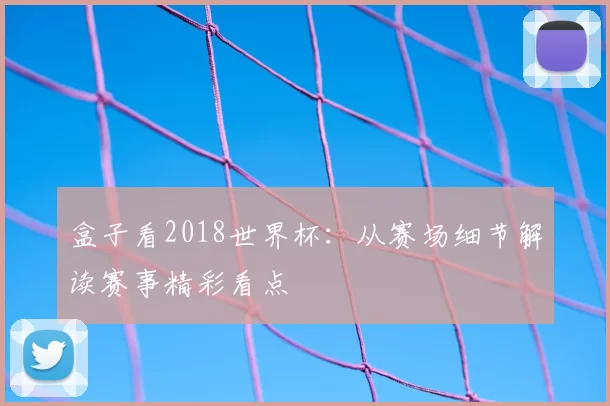 盒子看2018世界杯:从赛场细节解读赛事精彩看点