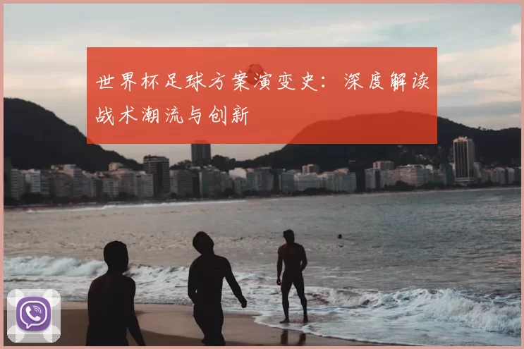 世界杯足球方案演变史:深度解读战术潮流与创新