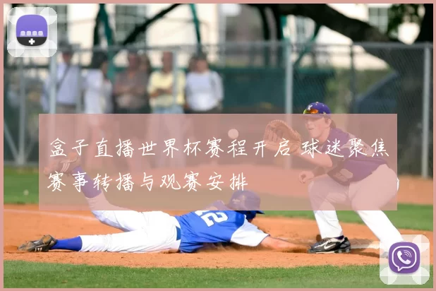 盒子直播世界杯赛程开启 球迷聚焦赛事转播与观赛安排