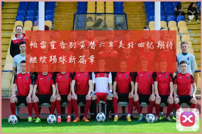 帕雷霍告别黄潜六年美好回忆期待继续踢球新篇章