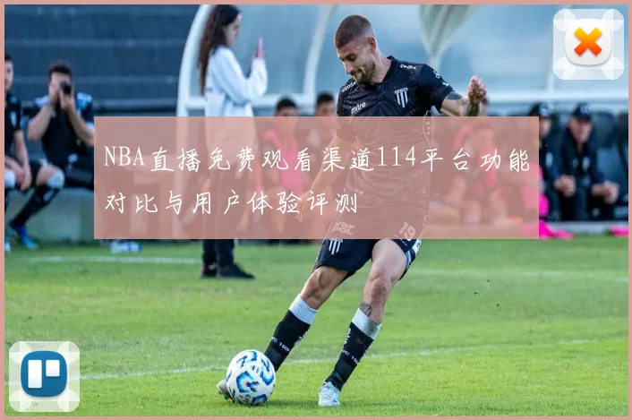 NBA直播免费观看渠道114平台功能对比与用户体验评测