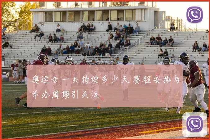 奥运会一共持续多少天 赛程安排与举办周期引关注