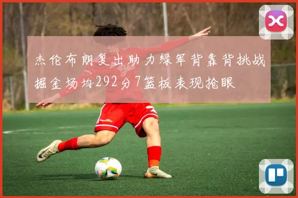 杰伦布朗复出助力绿军背靠背挑战掘金场均292分7篮板表现抢眼