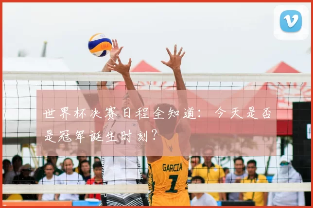 世界杯决赛日程全知道:今天是否是冠军诞生时刻?