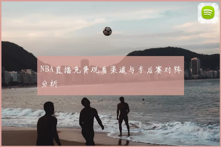 NBA直播免费观看渠道与季后赛对阵分析