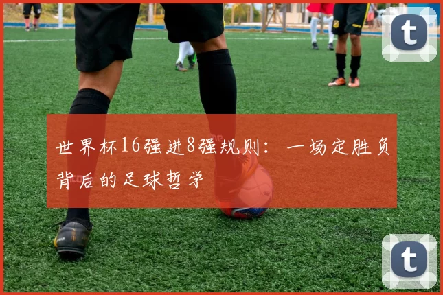 世界杯16强进8强规则:一场定胜负背后的足球哲学
