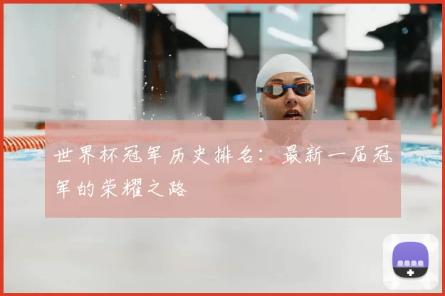 世界杯冠军历史排名:最新一届冠军的荣耀之路