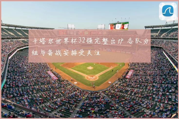 卡塔尔世界杯32强完整出炉 各队分组与备战安排受关注
