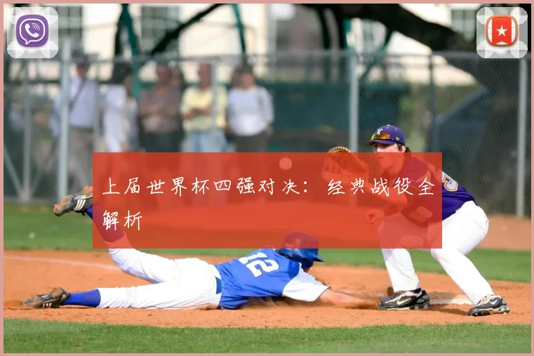 上届世界杯四强对决:经典战役全解析