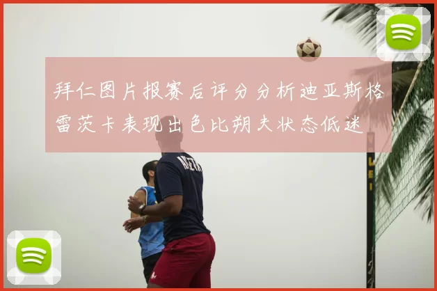 拜仁图片报赛后评分分析迪亚斯格雷茨卡表现出色比朔夫状态低迷