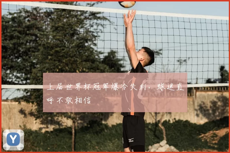 上届世界杯冠军爆冷失利,球迷直呼不敢相信