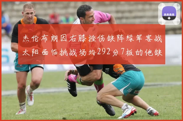 杰伦布朗因右膝挫伤缺阵绿军客战太阳面临挑战场均292分7板的他缺席影响大