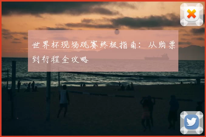 世界杯现场观赛终极指南:从购票到行程全攻略