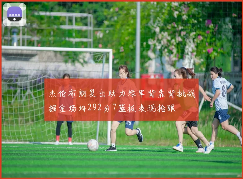 杰伦布朗复出助力绿军背靠背挑战掘金场均292分7篮板表现抢眼