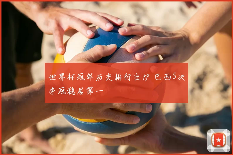 世界杯冠军历史排行出炉 巴西5次夺冠稳居第一