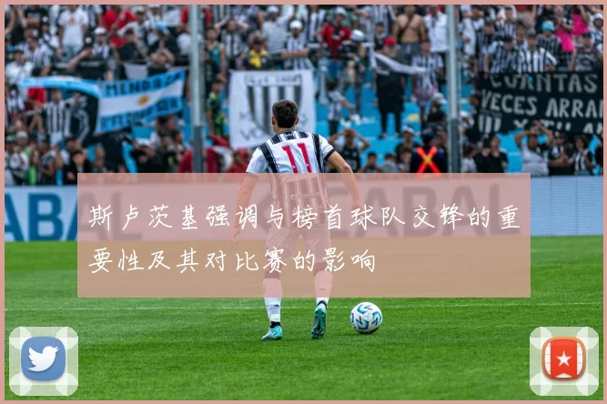 斯卢茨基强调与榜首球队交锋的重要性及其对比赛的影响