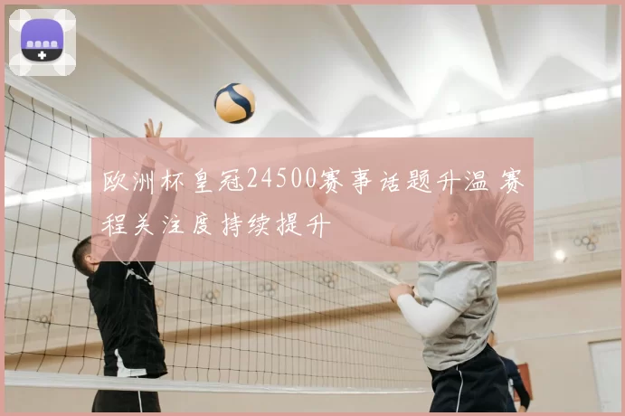 欧洲杯皇冠24500赛事话题升温 赛程关注度持续提升