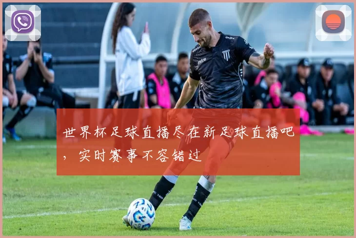 世界杯足球直播尽在新足球直播吧,实时赛事不容错过
