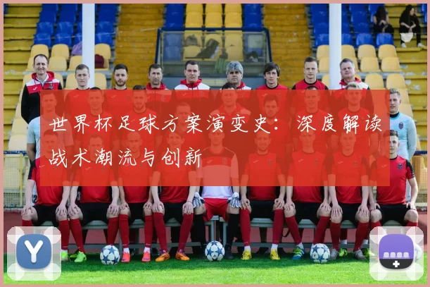 世界杯足球方案演变史：深度解读战术潮流与创新