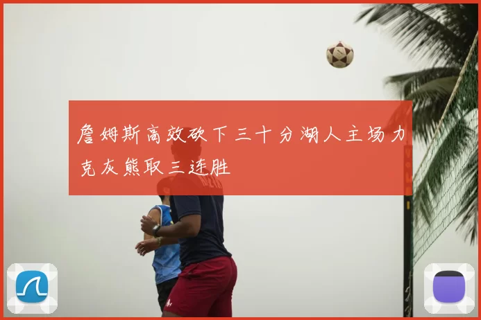 詹姆斯高效砍下三十分湖人主场力克灰熊取三连胜