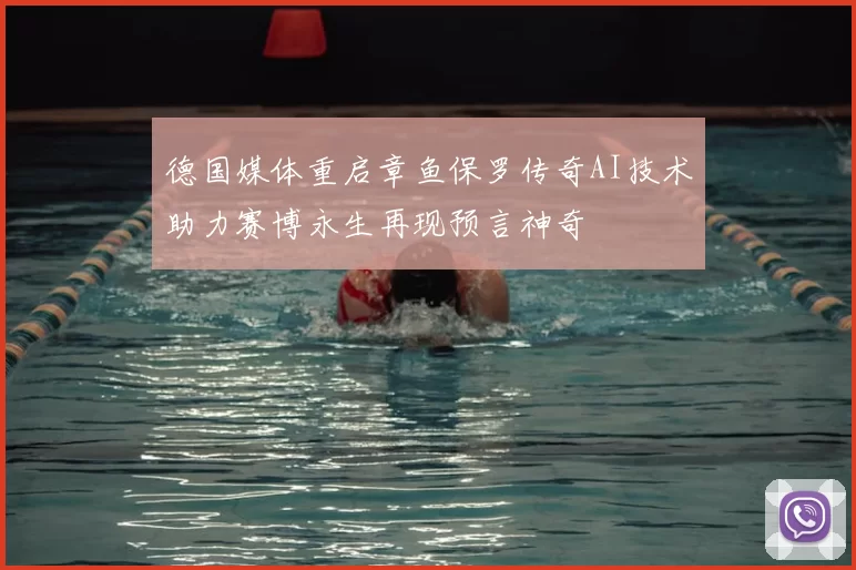 德国媒体重启章鱼保罗传奇AI技术助力赛博永生再现预言神奇