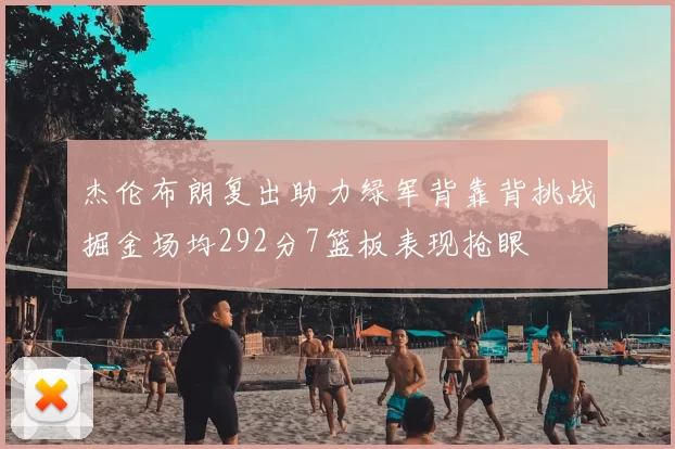 杰伦布朗复出助力绿军背靠背挑战掘金场均292分7篮板表现抢眼