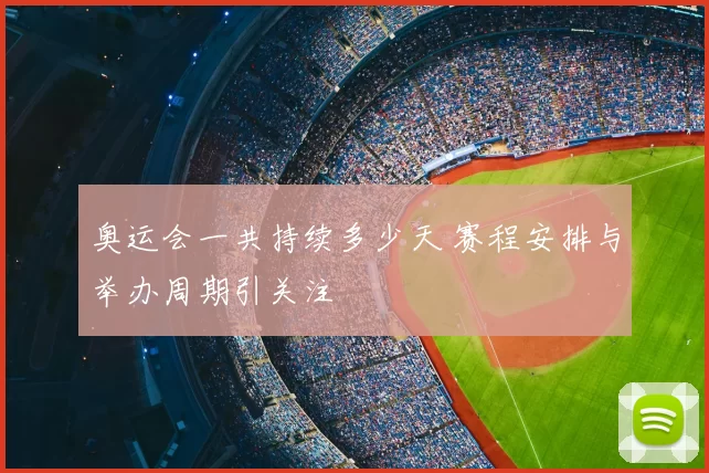 奥运会一共持续多少天 赛程安排与举办周期引关注