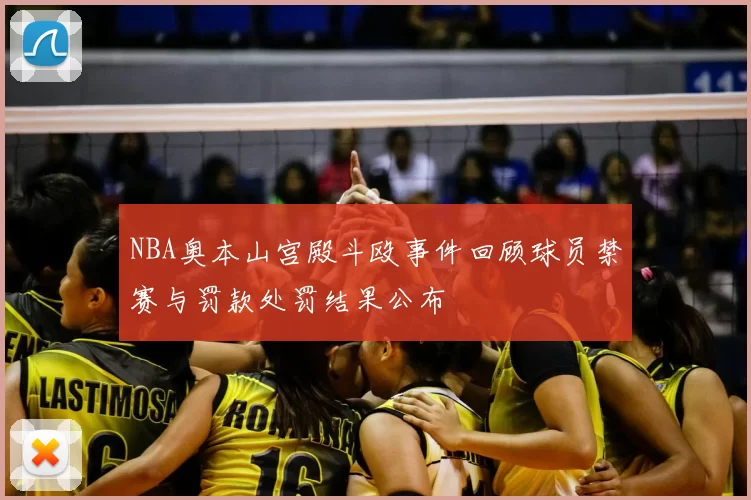 NBA奥本山宫殿斗殴事件回顾球员禁赛与罚款处罚结果公布