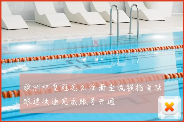 欧洲杯皇冠怎么注册全流程指南助球迷快速完成账号开通