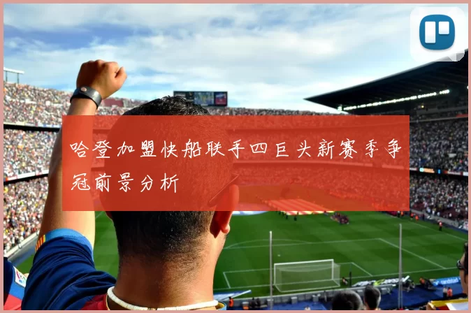 哈登加盟快船联手四巨头新赛季争冠前景分析