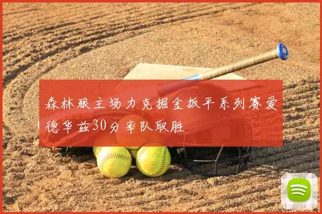 森林狼主场力克掘金扳平系列赛爱德华兹30分率队取胜