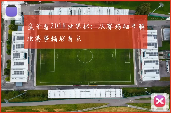 盒子看2018世界杯:从赛场细节解读赛事精彩看点
