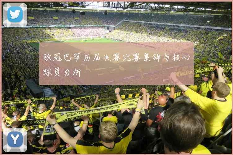 欧冠巴萨历届决赛比赛集锦与核心球员分析
