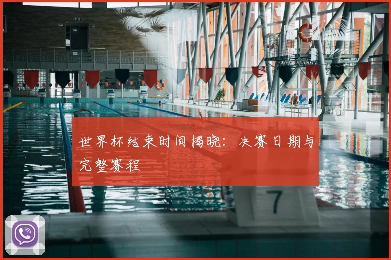世界杯结束时间揭晓:决赛日期与完整赛程