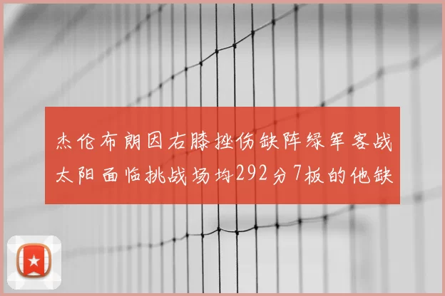 杰伦布朗因右膝挫伤缺阵绿军客战太阳面临挑战场均292分7板的他缺席影响大