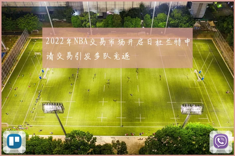 2022年NBA交易市场开启日杜兰特申请交易引发多队竞逐