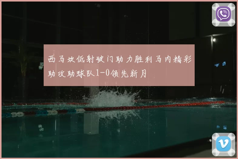西马坎低射破门助力胜利马内精彩助攻助球队1-0领先新月