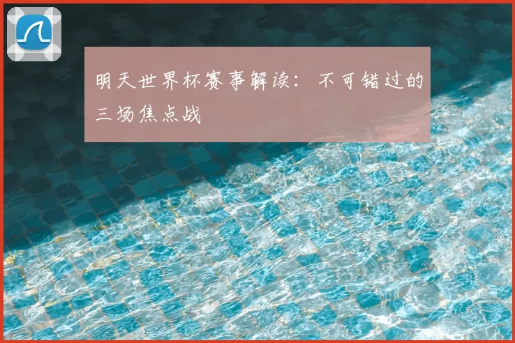 明天世界杯赛事解读:不可错过的三场焦点战