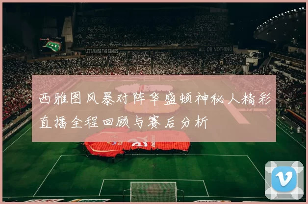 西雅图风暴对阵华盛顿神秘人精彩直播全程回顾与赛后分析