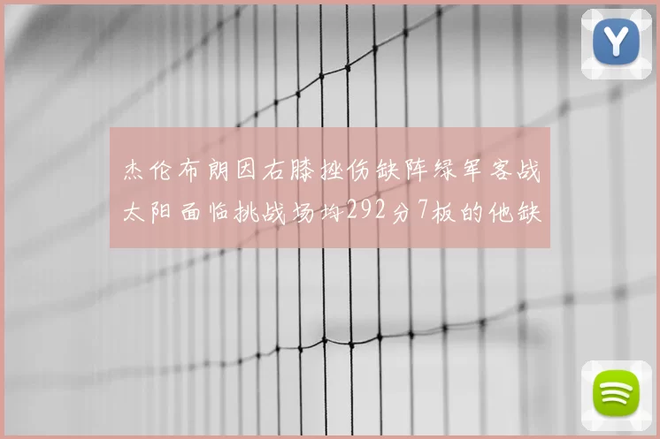 杰伦布朗因右膝挫伤缺阵绿军客战太阳面临挑战场均292分7板的他缺席影响大
