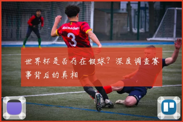 世界杯是否存在假球？深度调查赛事背后的真相