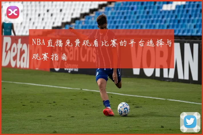 NBA直播免费观看比赛的平台选择与观赛指南