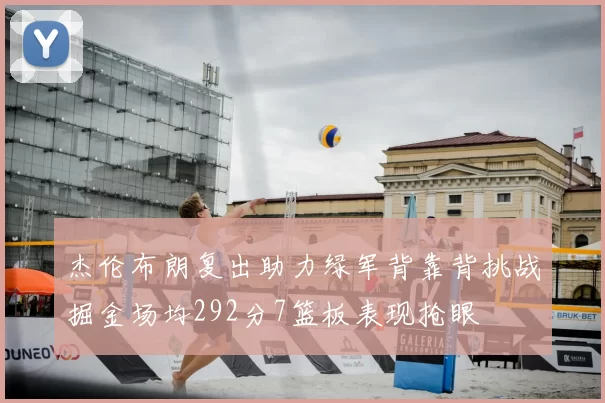 杰伦布朗复出助力绿军背靠背挑战掘金场均292分7篮板表现抢眼