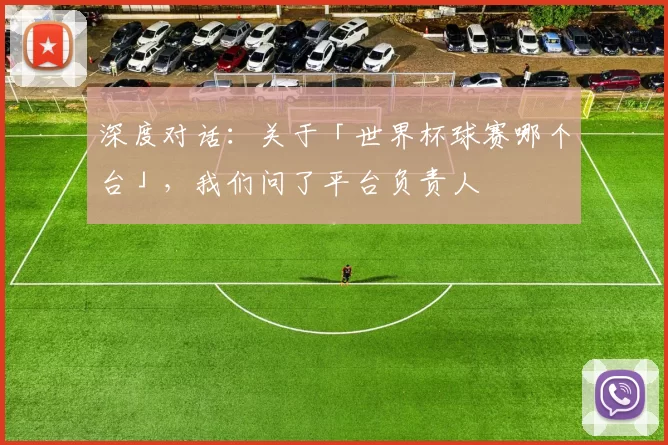 深度对话:关于「世界杯球赛哪个台」,我们问了平台负责人