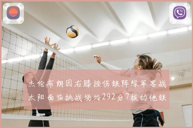 杰伦布朗因右膝挫伤缺阵绿军客战太阳面临挑战场均292分7板的他缺席影响大