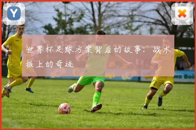 世界杯足球方案背后的故事:战术板上的奇迹