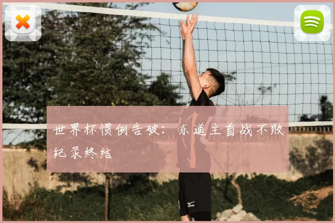 世界杯惯例告破:东道主首战不败纪录终结