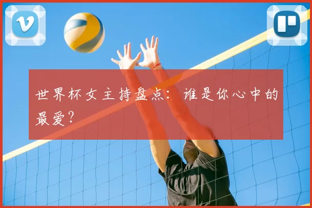 世界杯女主持盘点：谁是你心中的最爱？